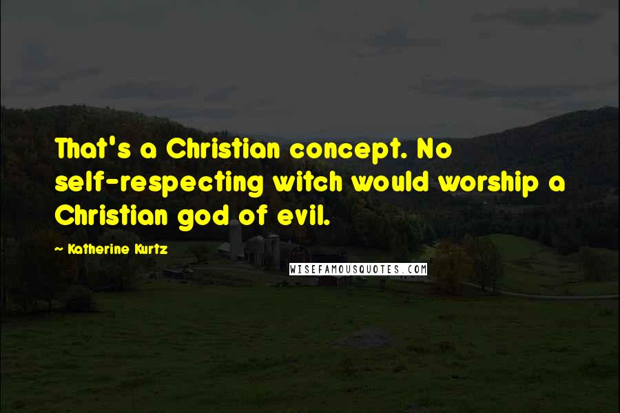 Katherine Kurtz Quotes: That's a Christian concept. No self-respecting witch would worship a Christian god of evil.