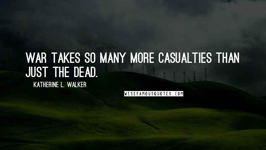 Katherine L. Walker Quotes: War takes so many more casualties than just the dead.