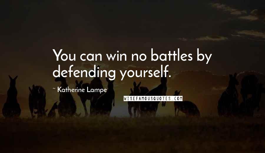 Katherine Lampe Quotes: You can win no battles by defending yourself.