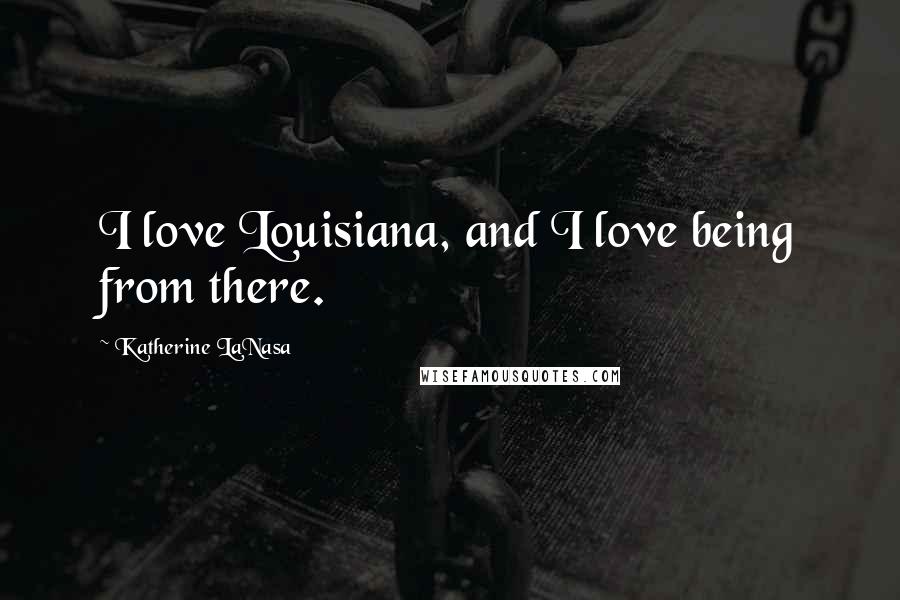 Katherine LaNasa Quotes: I love Louisiana, and I love being from there.