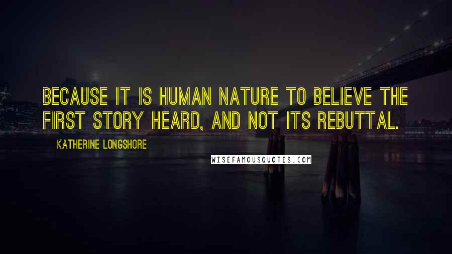 Katherine Longshore Quotes: Because it is human nature to believe the first story heard, and not its rebuttal.