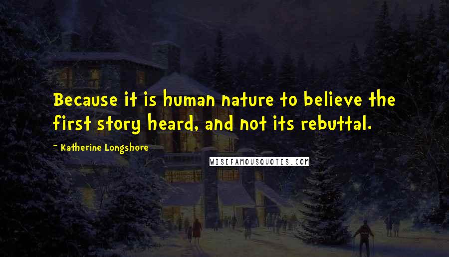 Katherine Longshore Quotes: Because it is human nature to believe the first story heard, and not its rebuttal.