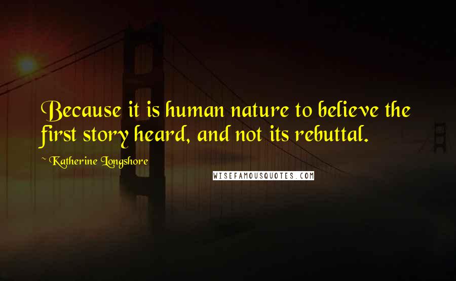 Katherine Longshore Quotes: Because it is human nature to believe the first story heard, and not its rebuttal.