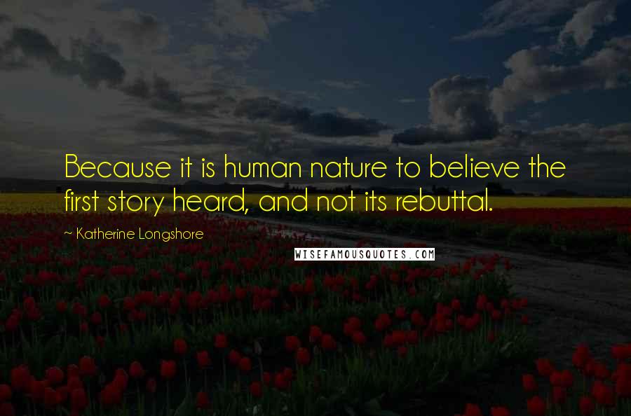 Katherine Longshore Quotes: Because it is human nature to believe the first story heard, and not its rebuttal.