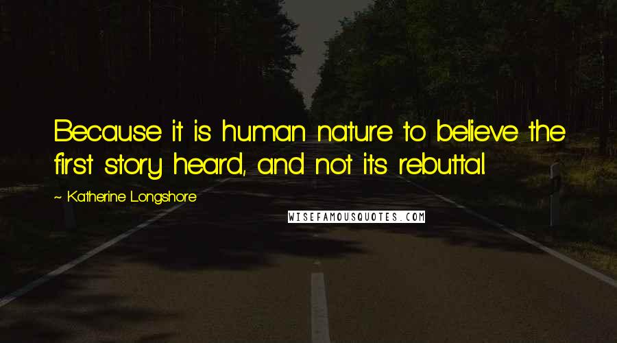 Katherine Longshore Quotes: Because it is human nature to believe the first story heard, and not its rebuttal.