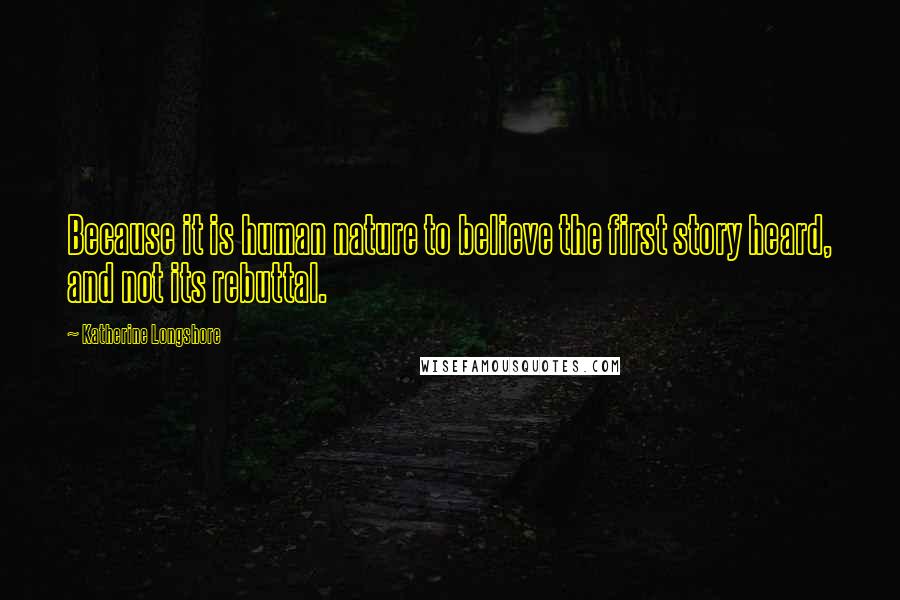 Katherine Longshore Quotes: Because it is human nature to believe the first story heard, and not its rebuttal.