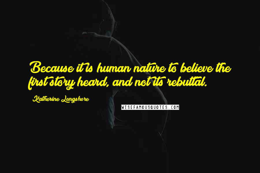 Katherine Longshore Quotes: Because it is human nature to believe the first story heard, and not its rebuttal.