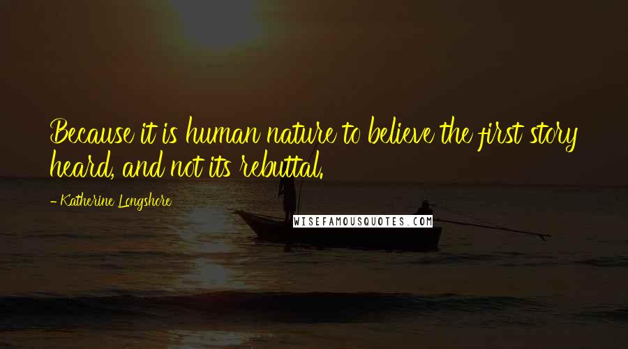 Katherine Longshore Quotes: Because it is human nature to believe the first story heard, and not its rebuttal.