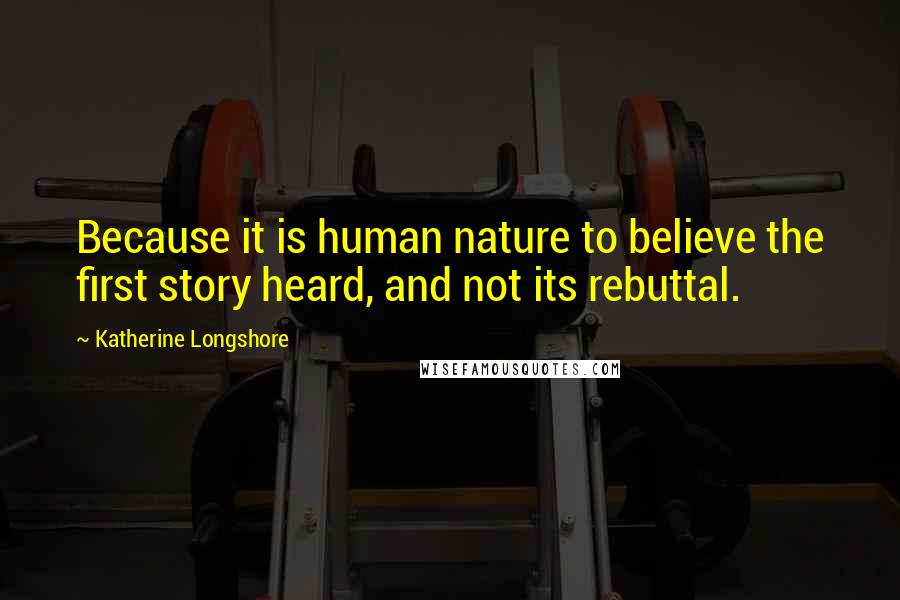Katherine Longshore Quotes: Because it is human nature to believe the first story heard, and not its rebuttal.