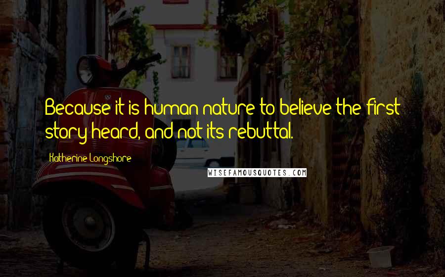 Katherine Longshore Quotes: Because it is human nature to believe the first story heard, and not its rebuttal.