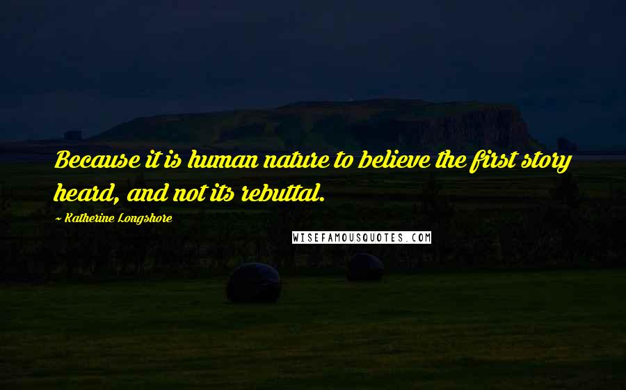 Katherine Longshore Quotes: Because it is human nature to believe the first story heard, and not its rebuttal.