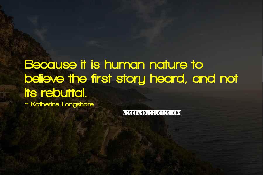 Katherine Longshore Quotes: Because it is human nature to believe the first story heard, and not its rebuttal.