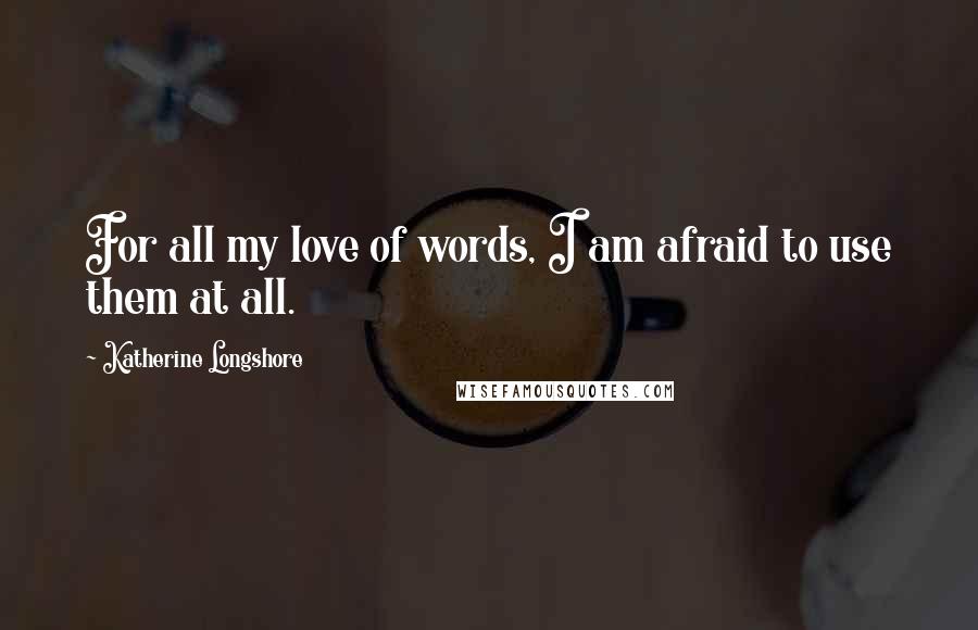 Katherine Longshore Quotes: For all my love of words, I am afraid to use them at all.