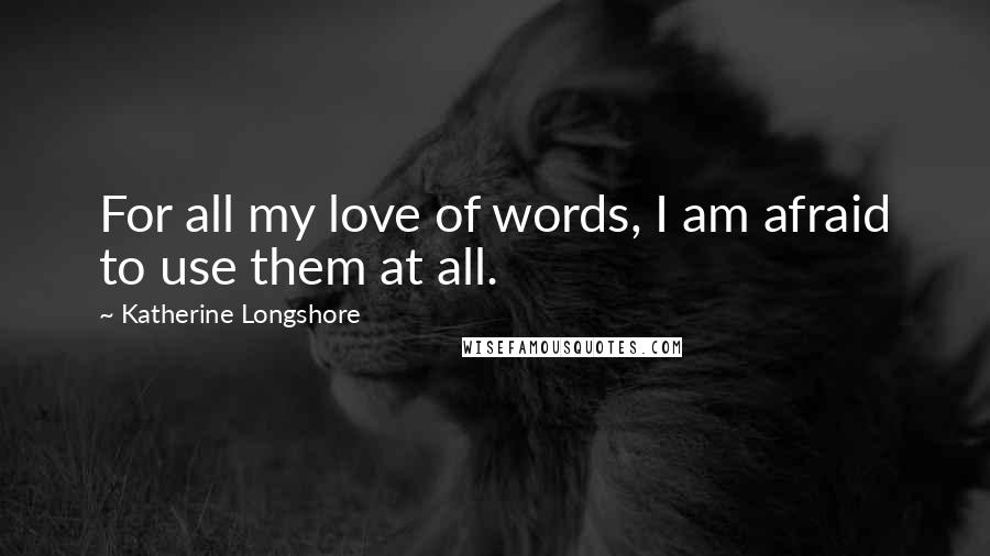 Katherine Longshore Quotes: For all my love of words, I am afraid to use them at all.