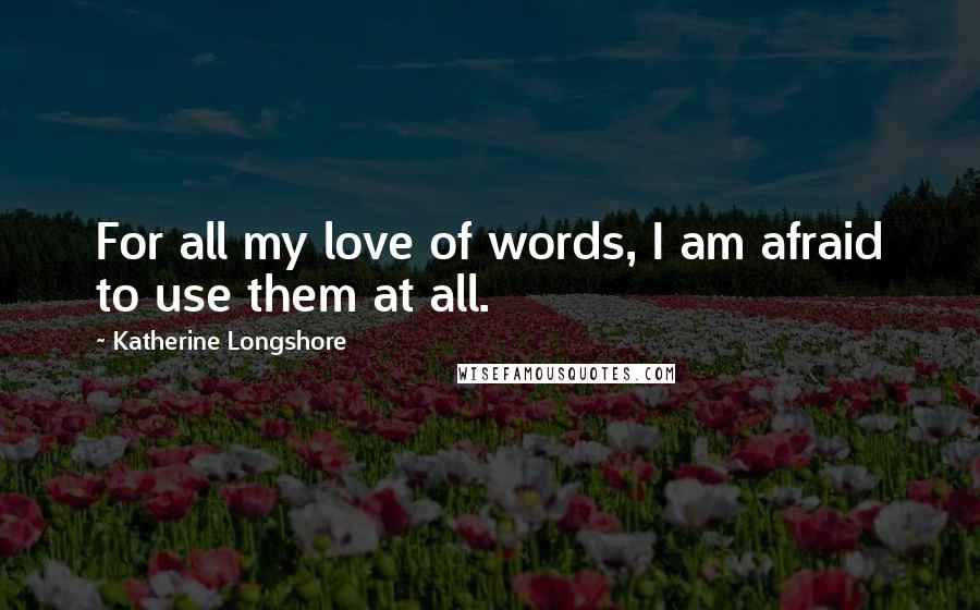 Katherine Longshore Quotes: For all my love of words, I am afraid to use them at all.