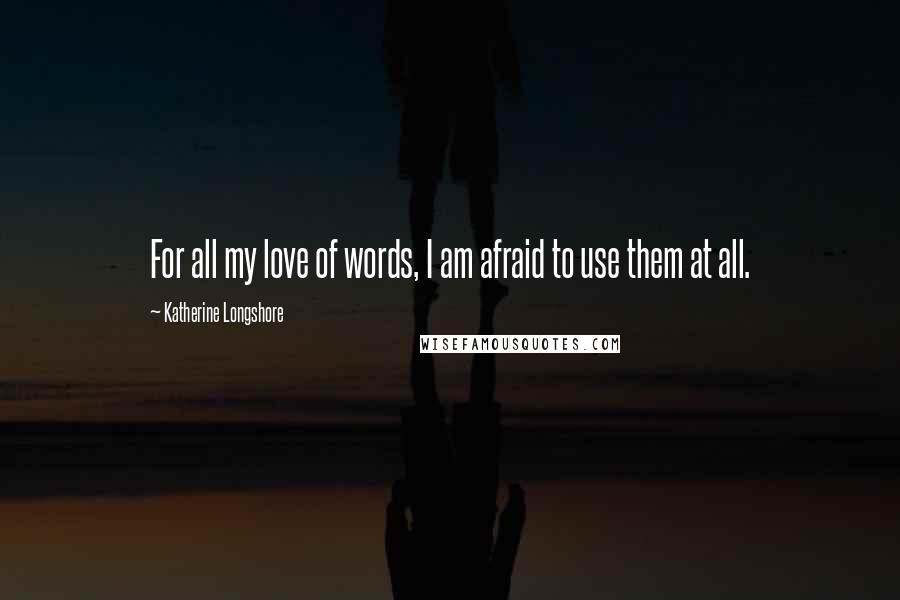 Katherine Longshore Quotes: For all my love of words, I am afraid to use them at all.