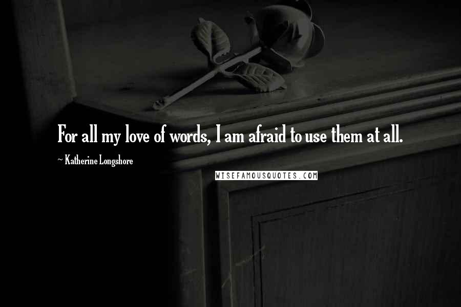 Katherine Longshore Quotes: For all my love of words, I am afraid to use them at all.