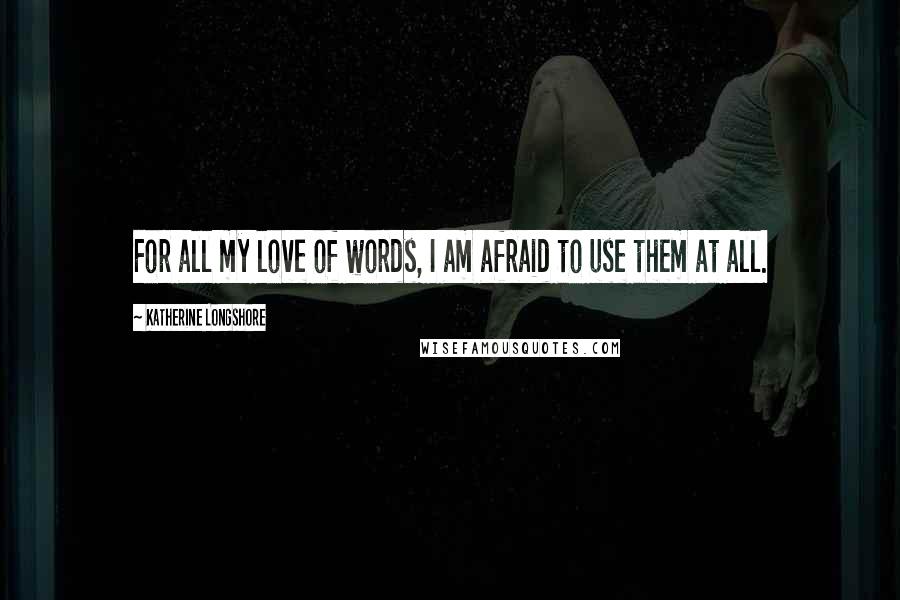 Katherine Longshore Quotes: For all my love of words, I am afraid to use them at all.