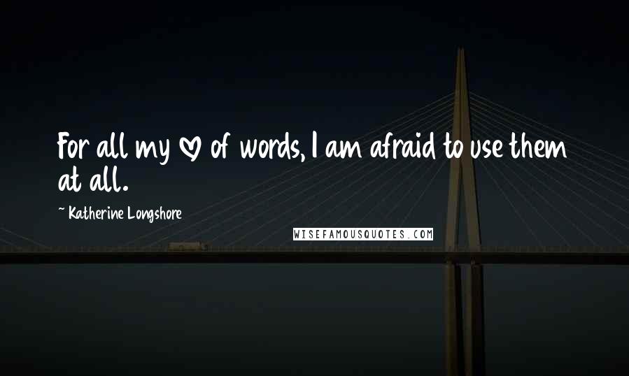 Katherine Longshore Quotes: For all my love of words, I am afraid to use them at all.