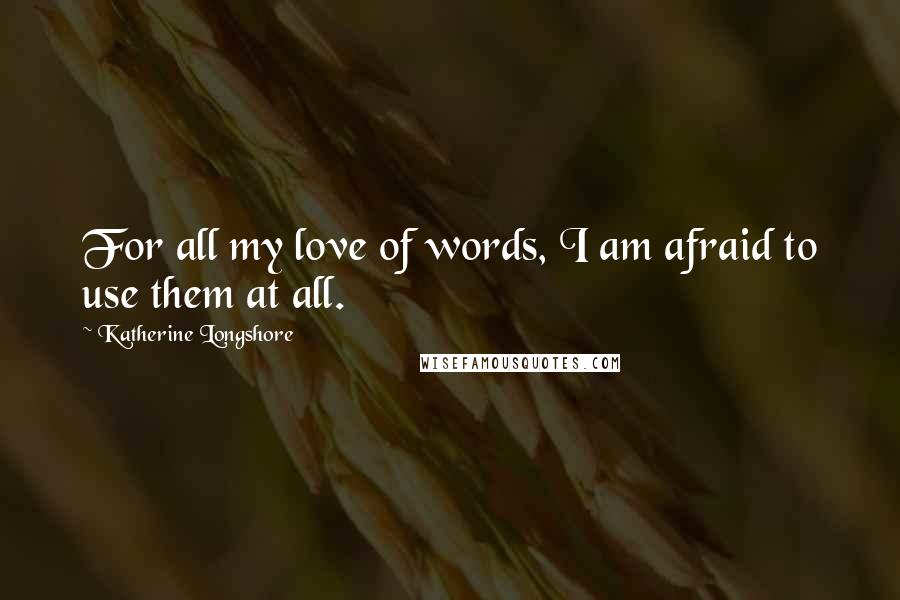 Katherine Longshore Quotes: For all my love of words, I am afraid to use them at all.