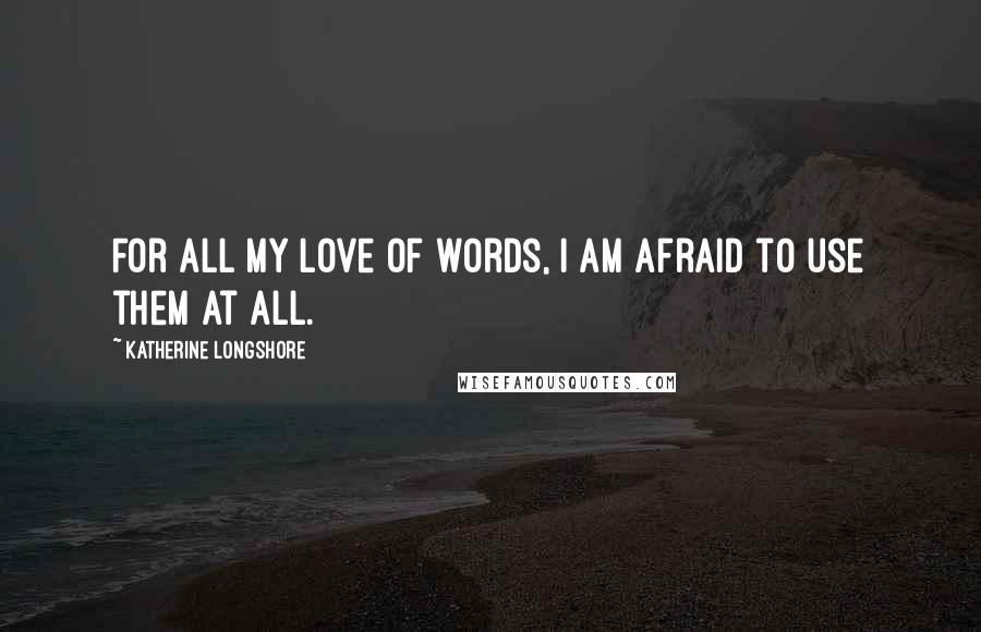 Katherine Longshore Quotes: For all my love of words, I am afraid to use them at all.