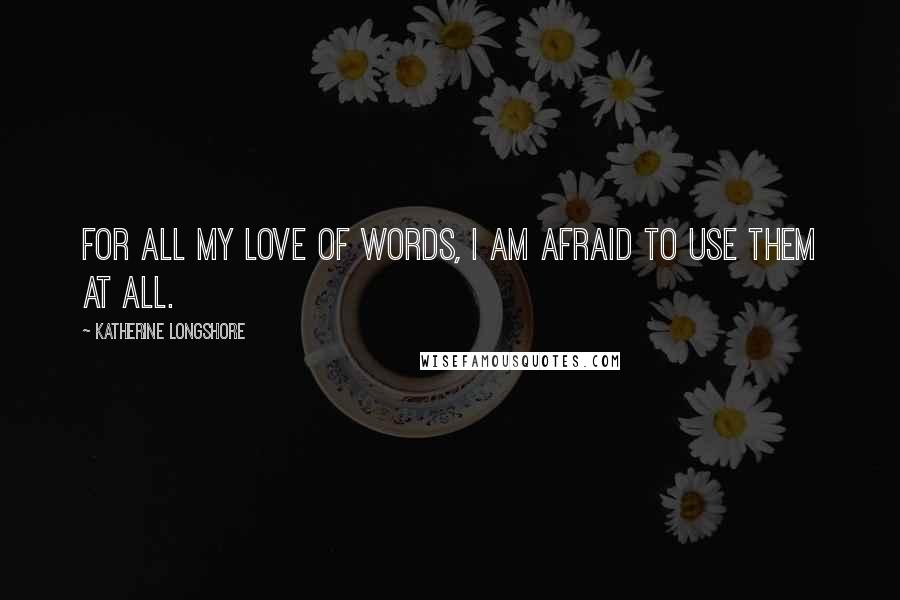 Katherine Longshore Quotes: For all my love of words, I am afraid to use them at all.