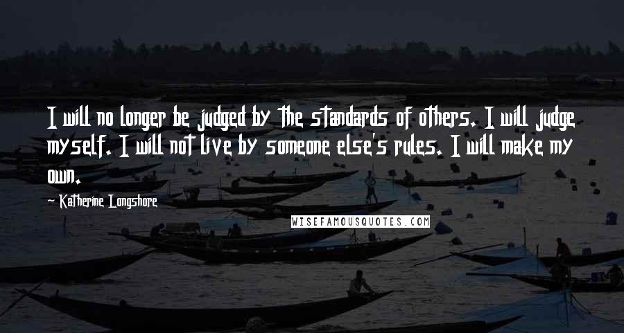 Katherine Longshore Quotes: I will no longer be judged by the standards of others. I will judge myself. I will not live by someone else's rules. I will make my own.