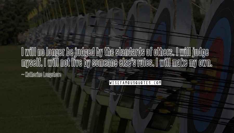 Katherine Longshore Quotes: I will no longer be judged by the standards of others. I will judge myself. I will not live by someone else's rules. I will make my own.