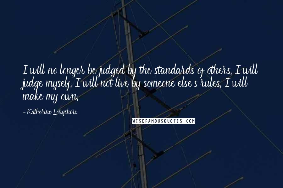 Katherine Longshore Quotes: I will no longer be judged by the standards of others. I will judge myself. I will not live by someone else's rules. I will make my own.