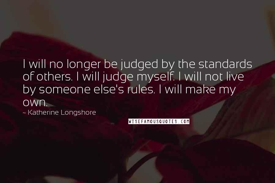 Katherine Longshore Quotes: I will no longer be judged by the standards of others. I will judge myself. I will not live by someone else's rules. I will make my own.