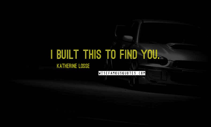 Katherine Losse Quotes: I built this to find you.