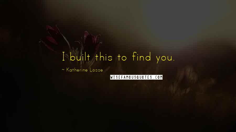 Katherine Losse Quotes: I built this to find you.