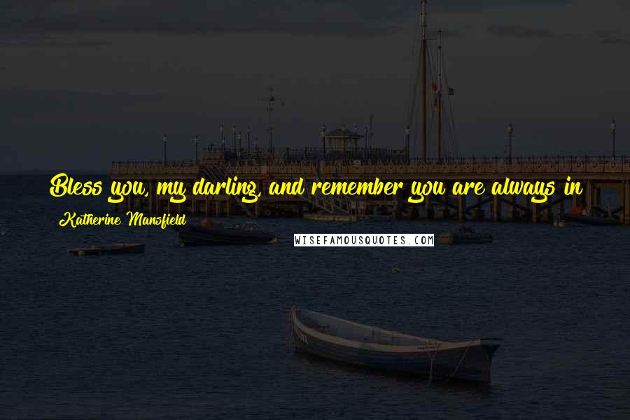 Katherine Mansfield Quotes: Bless you, my darling, and remember you are always in the heart - oh tucked so close there is no chance of escape - of your sister.