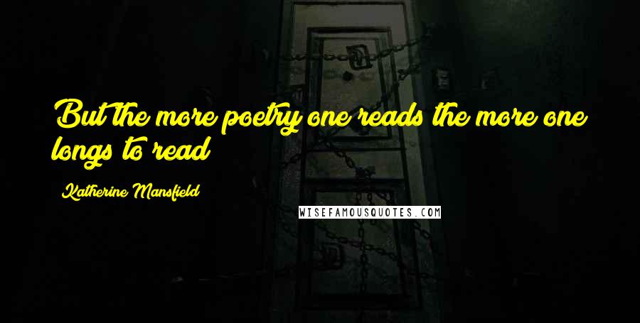 Katherine Mansfield Quotes: But the more poetry one reads the more one longs to read!