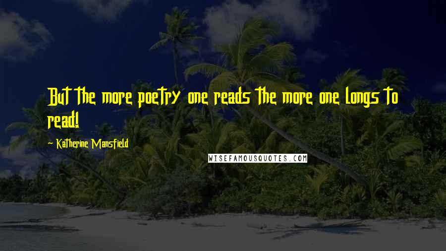 Katherine Mansfield Quotes: But the more poetry one reads the more one longs to read!