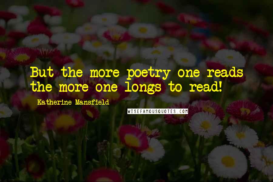 Katherine Mansfield Quotes: But the more poetry one reads the more one longs to read!