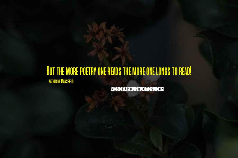 Katherine Mansfield Quotes: But the more poetry one reads the more one longs to read!