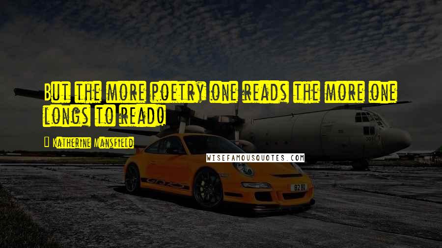 Katherine Mansfield Quotes: But the more poetry one reads the more one longs to read!