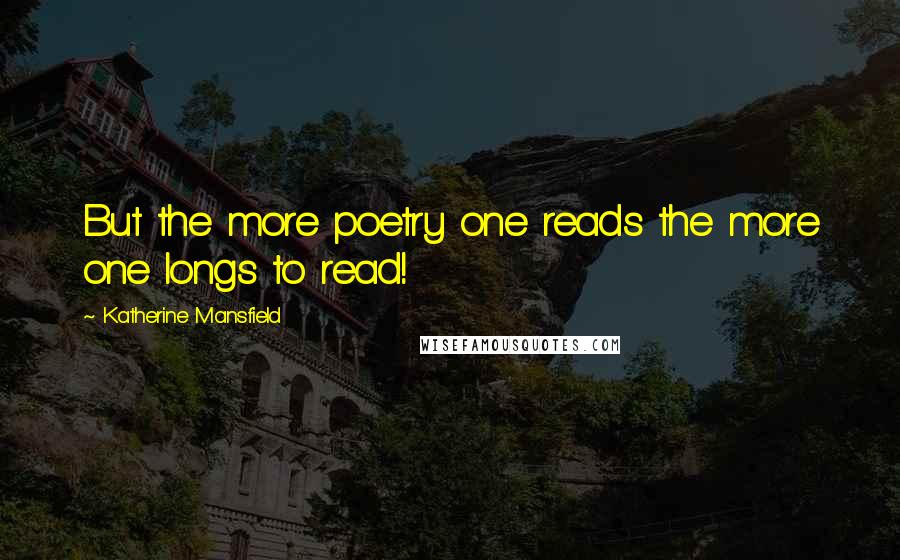 Katherine Mansfield Quotes: But the more poetry one reads the more one longs to read!
