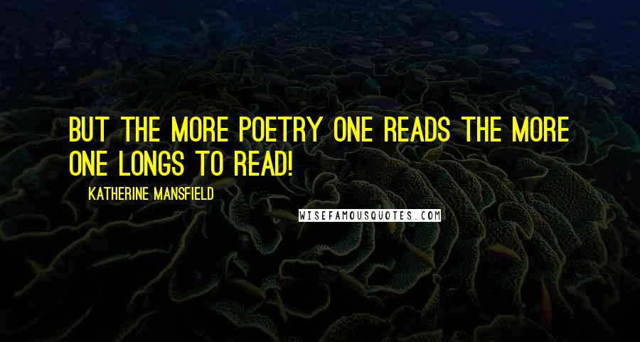 Katherine Mansfield Quotes: But the more poetry one reads the more one longs to read!