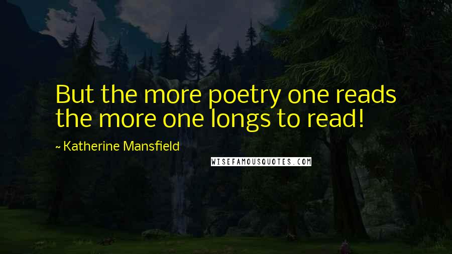 Katherine Mansfield Quotes: But the more poetry one reads the more one longs to read!