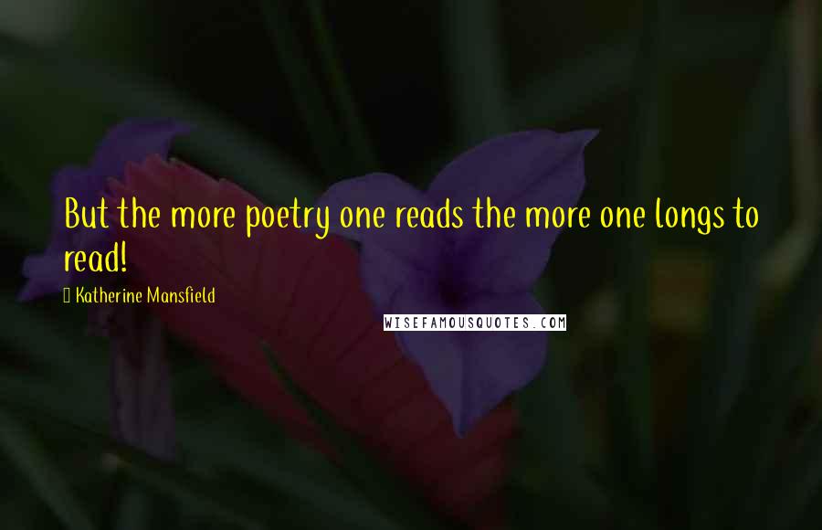 Katherine Mansfield Quotes: But the more poetry one reads the more one longs to read!