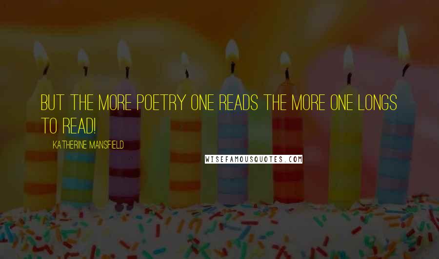 Katherine Mansfield Quotes: But the more poetry one reads the more one longs to read!
