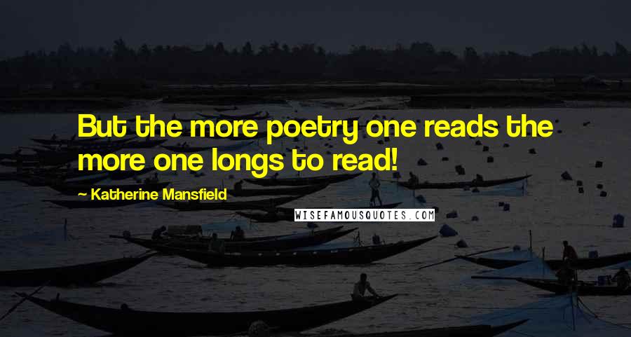 Katherine Mansfield Quotes: But the more poetry one reads the more one longs to read!