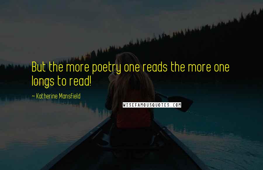 Katherine Mansfield Quotes: But the more poetry one reads the more one longs to read!