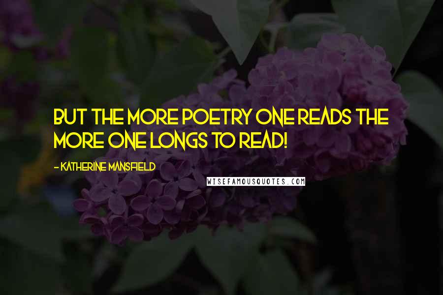 Katherine Mansfield Quotes: But the more poetry one reads the more one longs to read!