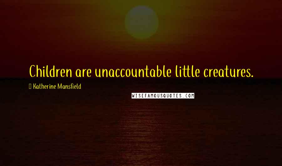 Katherine Mansfield Quotes: Children are unaccountable little creatures.