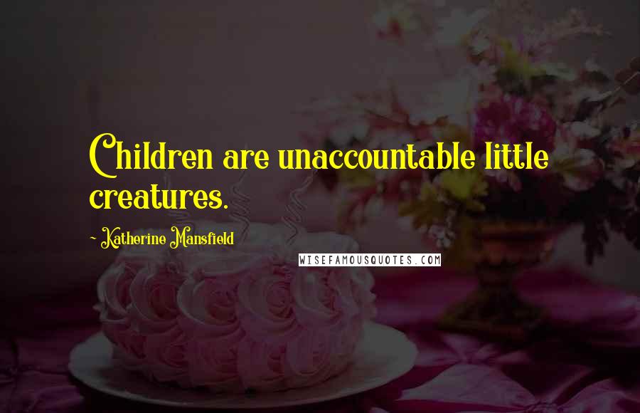 Katherine Mansfield Quotes: Children are unaccountable little creatures.
