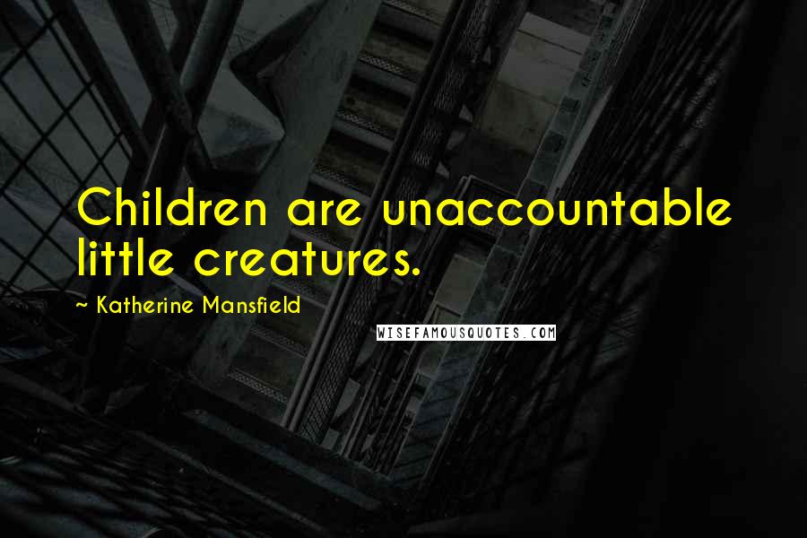 Katherine Mansfield Quotes: Children are unaccountable little creatures.