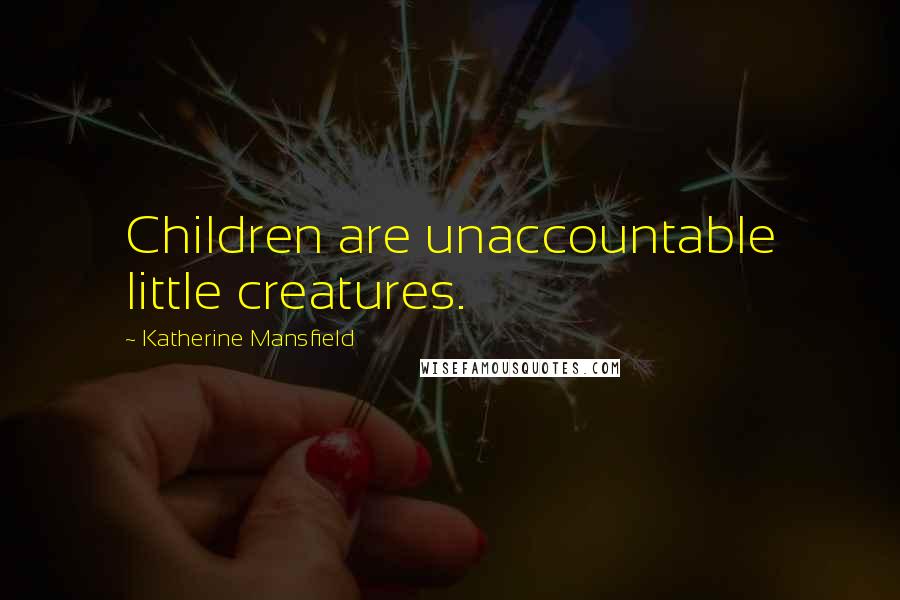 Katherine Mansfield Quotes: Children are unaccountable little creatures.
